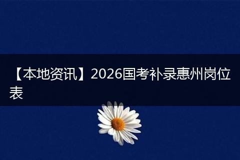 【本地资讯】2026国考补录惠州岗位表