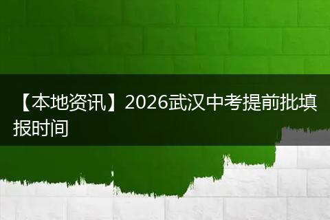 【本地资讯】2026武汉中考提前批填报时间