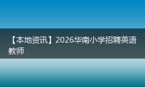 【本地资讯】2026华南小学招聘英语教师