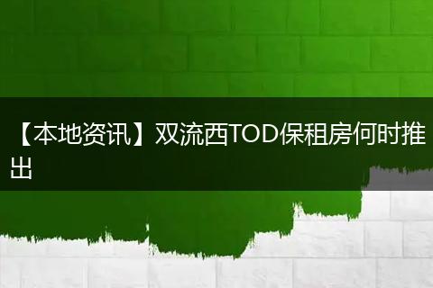 【本地资讯】双流西TOD保租房何时推出
