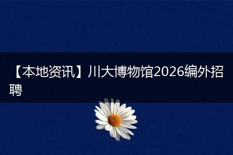 【本地资讯】川大博物馆2026编外招聘