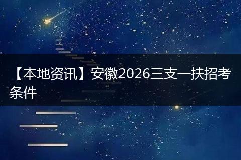 【本地资讯】安徽2026三支一扶招考条件