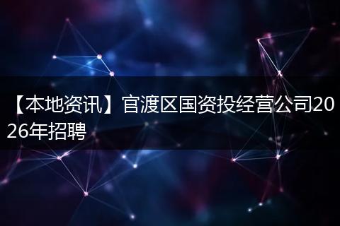 【本地资讯】官渡区国资投经营公司2026年招聘
