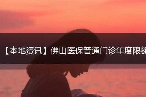 【本地资讯】佛山医保普通门诊年度限额