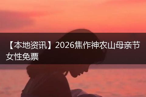 【本地资讯】2026焦作神农山母亲节女性免票