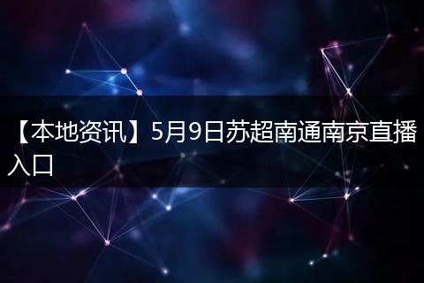 【本地资讯】5月9日苏超南通南京直播入口