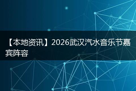 【本地资讯】2026武汉汽水音乐节嘉宾阵容
