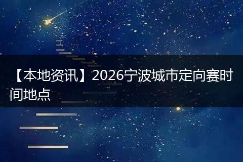 【本地资讯】2026宁波城市定向赛时间地点