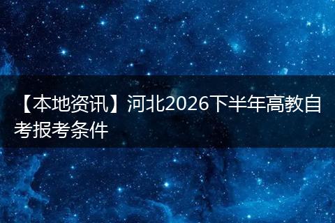 【本地资讯】河北2026下半年高教自考报考条件
