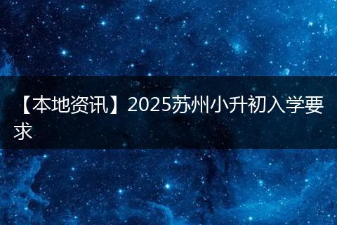 【本地资讯】2025苏州小升初入学要求