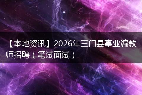 【本地资讯】2026年三门县事业编教师招聘（笔试面试）