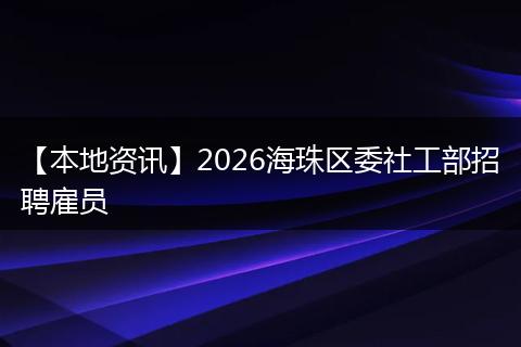 【本地资讯】2026海珠区委社工部招聘雇员