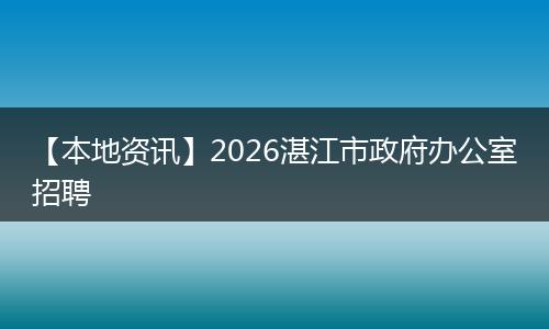 【本地资讯】2026湛江市政府办公室招聘