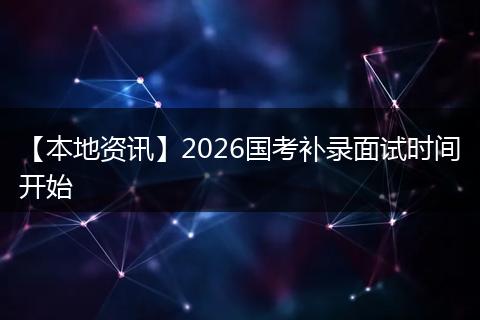 【本地资讯】2026国考补录面试时间开始