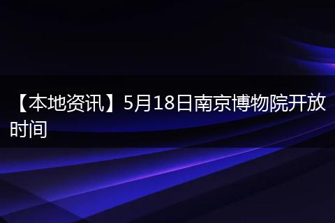 【本地资讯】5月18日南京博物院开放时间