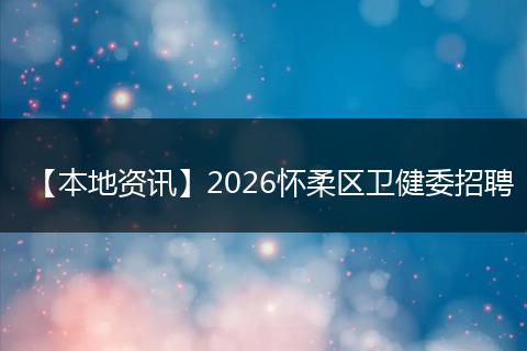 【本地资讯】2026怀柔区卫健委招聘