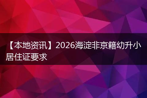 【本地资讯】2026海淀非京籍幼升小居住证要求