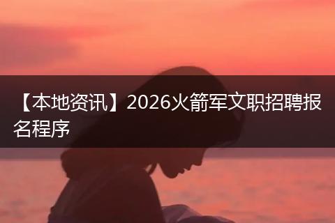 【本地资讯】2026火箭军文职招聘报名程序