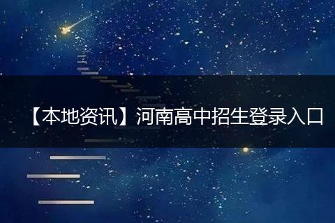 【本地资讯】河南高中招生登录入口
