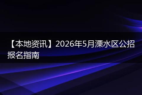 【本地资讯】2026年5月溧水区公招报名指南