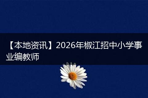 【本地资讯】2026年椒江招中小学事业编教师