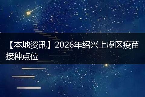 【本地资讯】2026年绍兴上虞区疫苗接种点位