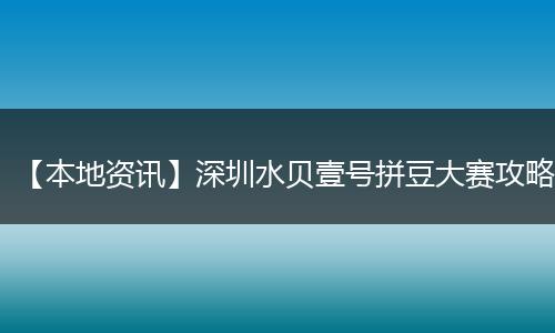 【本地资讯】深圳水贝壹号拼豆大赛攻略