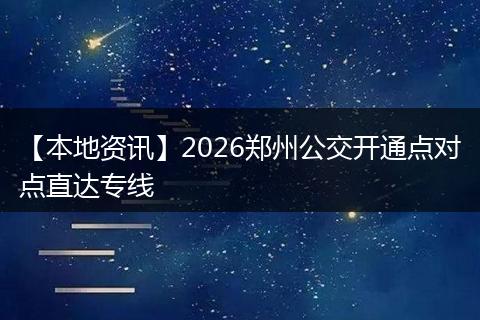 【本地资讯】2026郑州公交开通点对点直达专线