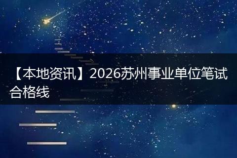 【本地资讯】2026苏州事业单位笔试合格线