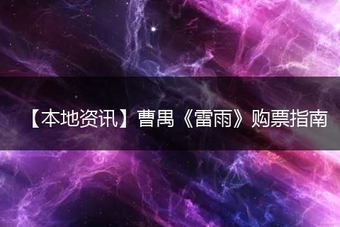 【本地资讯】曹禺《雷雨》购票指南