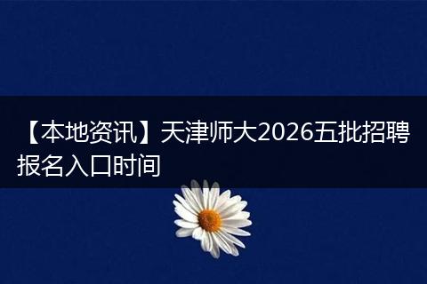 【本地资讯】天津师大2026五批招聘报名入口时间