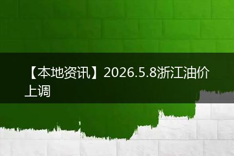 【本地资讯】2026.5.8浙江油价上调