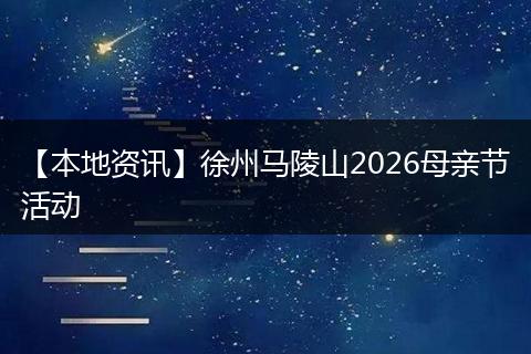 【本地资讯】徐州马陵山2026母亲节活动