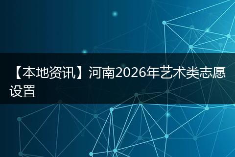 【本地资讯】河南2026年艺术类志愿设置
