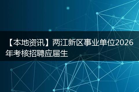 【本地资讯】两江新区事业单位2026年考核招聘应届生
