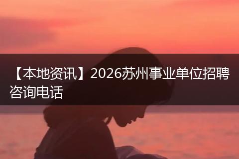 【本地资讯】2026苏州事业单位招聘咨询电话