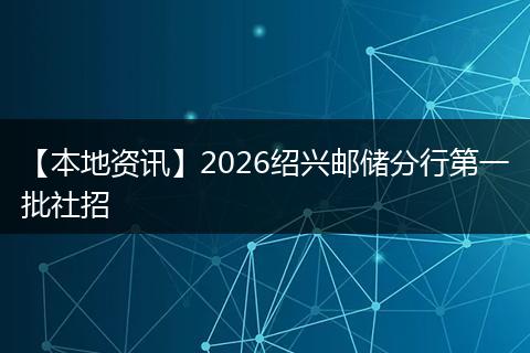 【本地资讯】2026绍兴邮储分行第一批社招