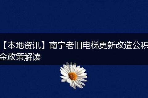 【本地资讯】南宁老旧电梯更新改造公积金政策解读
