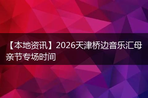 【本地资讯】2026天津桥边音乐汇母亲节专场时间