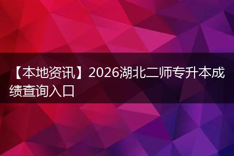 【本地资讯】2026湖北二师专升本成绩查询入口