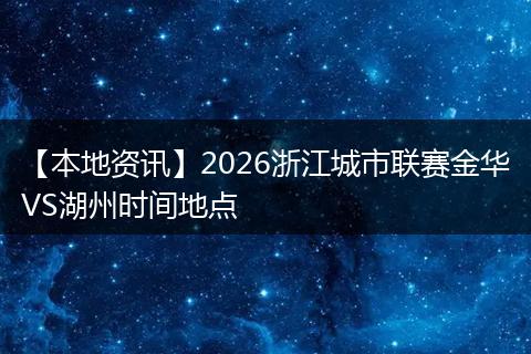 【本地资讯】2026浙江城市联赛金华VS湖州时间地点