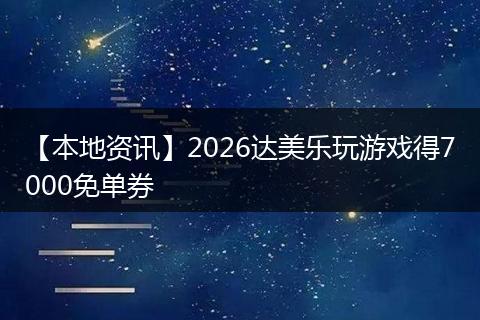 【本地资讯】2026达美乐玩游戏得7000免单券