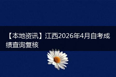 【本地资讯】江西2026年4月自考成绩查询复核