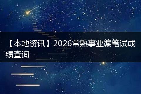 【本地资讯】2026常熟事业编笔试成绩查询
