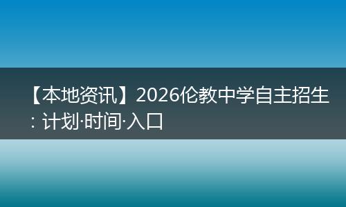 【本地资讯】2026伦教中学自主招生：计划·时间·入口