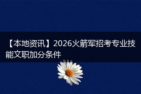 【本地资讯】2026火箭军招考专业技能文职加分条件