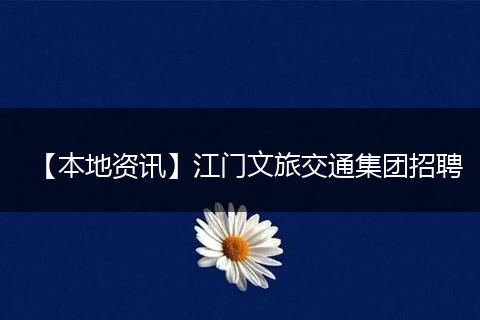 【本地资讯】江门文旅交通集团招聘
