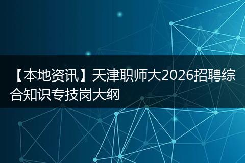 【本地资讯】天津职师大2026招聘综合知识专技岗大纲