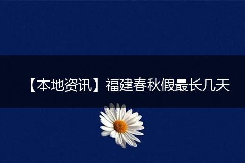 【本地资讯】福建春秋假最长几天