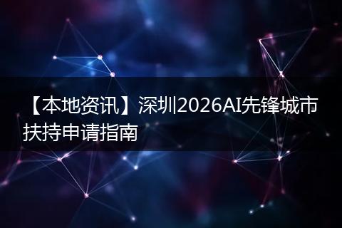 【本地资讯】深圳2026AI先锋城市扶持申请指南